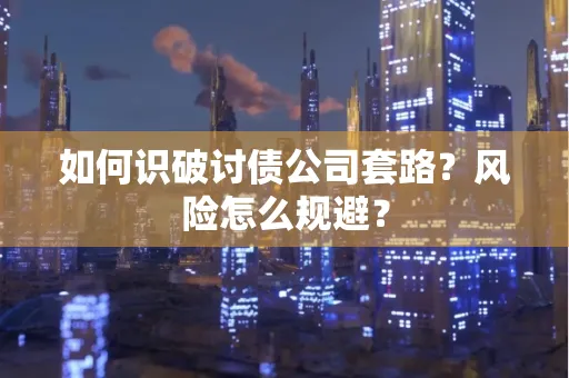 湖州如何识破讨债公司套路?风险怎么规避?